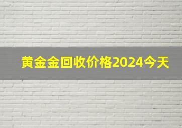 黄金金回收价格2024今天