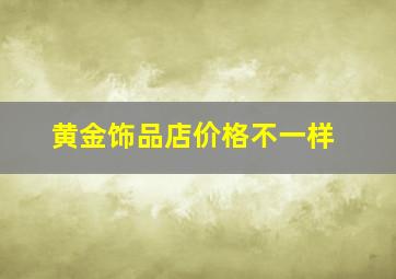 黄金饰品店价格不一样