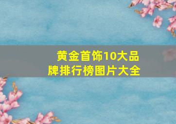 黄金首饰10大品牌排行榜图片大全