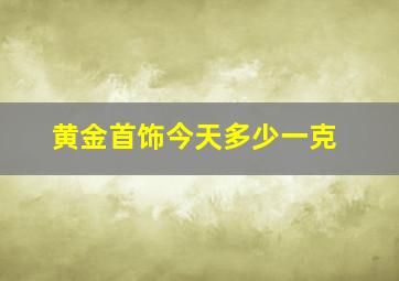 黄金首饰今天多少一克