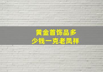 黄金首饰品多少钱一克老凤祥