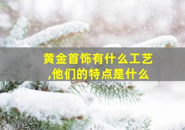 黄金首饰有什么工艺,他们的特点是什么