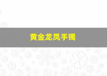 黄金龙凤手镯