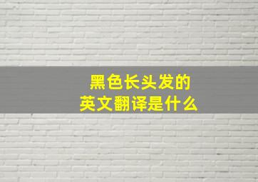 黑色长头发的英文翻译是什么