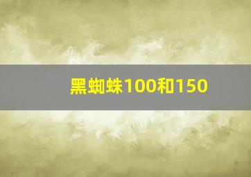 黑蜘蛛100和150