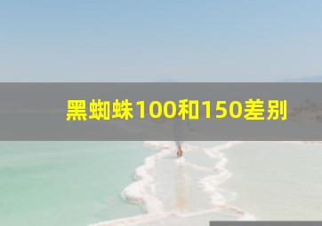 黑蜘蛛100和150差别