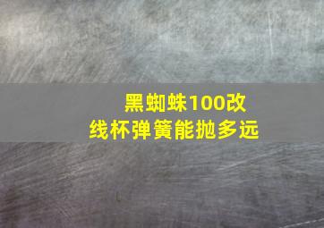 黑蜘蛛100改线杯弹簧能抛多远