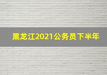 黑龙江2021公务员下半年