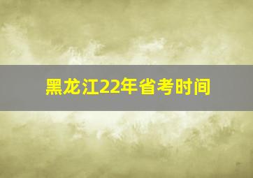 黑龙江22年省考时间