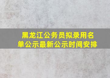 黑龙江公务员拟录用名单公示最新公示时间安排