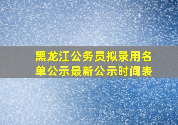 黑龙江公务员拟录用名单公示最新公示时间表