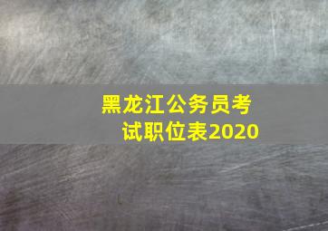 黑龙江公务员考试职位表2020