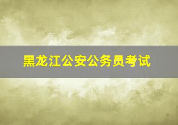 黑龙江公安公务员考试