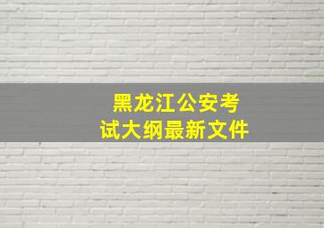 黑龙江公安考试大纲最新文件