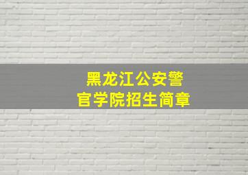 黑龙江公安警官学院招生简章