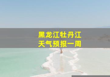 黑龙江牡丹江天气预报一周