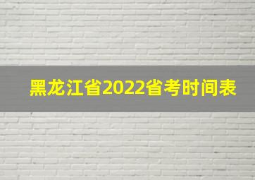 黑龙江省2022省考时间表