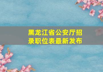 黑龙江省公安厅招录职位表最新发布