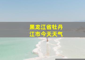 黑龙江省牡丹江市今天天气