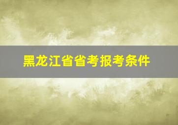 黑龙江省省考报考条件