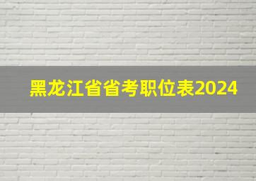 黑龙江省省考职位表2024