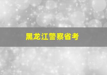 黑龙江警察省考