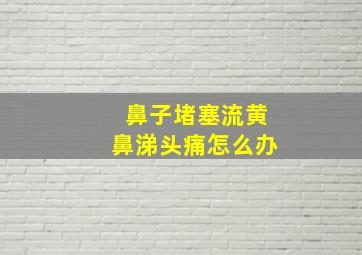 鼻子堵塞流黄鼻涕头痛怎么办