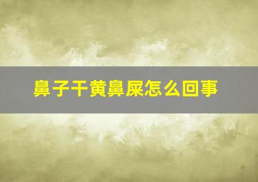 鼻子干黄鼻屎怎么回事