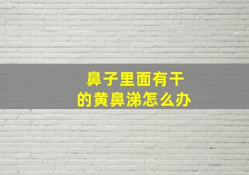 鼻子里面有干的黄鼻涕怎么办