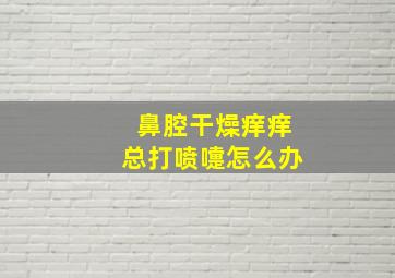 鼻腔干燥痒痒总打喷嚏怎么办