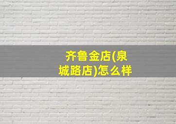 齐鲁金店(泉城路店)怎么样