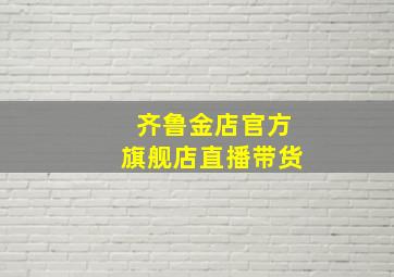 齐鲁金店官方旗舰店直播带货