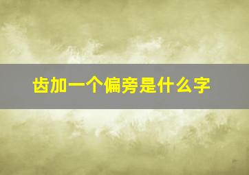 齿加一个偏旁是什么字