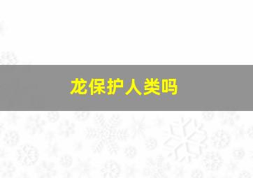 龙保护人类吗