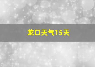 龙口天气15天