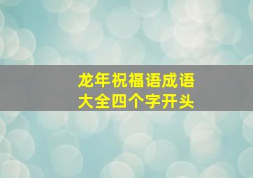 龙年祝福语成语大全四个字开头