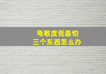 龟敏度低最怕三个东西怎么办